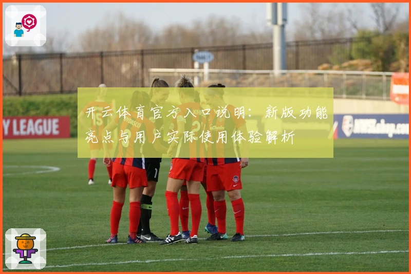 开云体育官方入口说明：新版功能亮点与用户实际使用体验解析