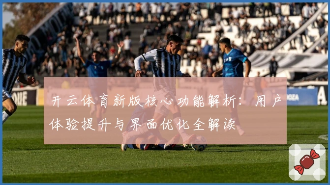 开云体育新版核心功能解析：用户体验提升与界面优化全解读