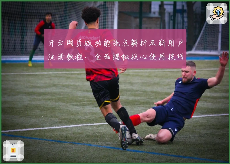 开云网页版功能亮点解析及新用户注册教程，全面揭秘核心使用技巧