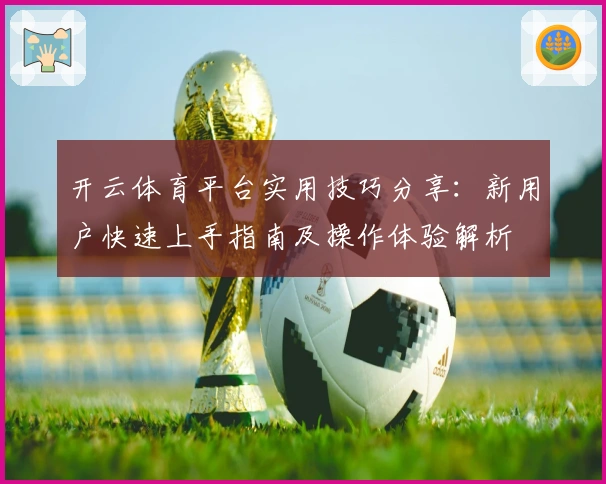 开云体育平台实用技巧分享：新用户快速上手指南及操作体验解析