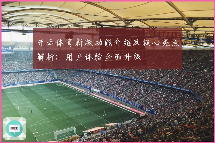 开云体育新版功能介绍及核心亮点解析：用户体验全面升级