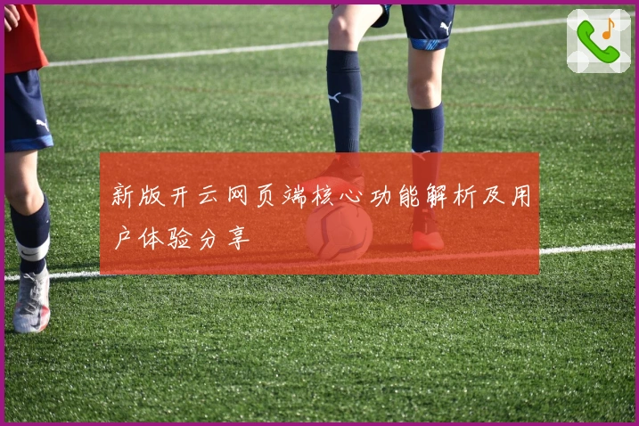 新版开云网页端核心功能解析及用户体验分享