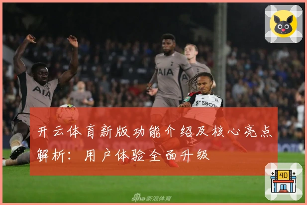 开云体育新版功能介绍及核心亮点解析：用户体验全面升级