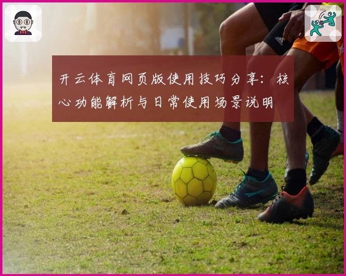 开云体育网页版使用技巧分享：核心功能解析与日常使用场景说明