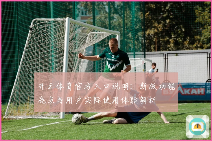 开云体育官方入口说明：新版功能亮点与用户实际使用体验解析