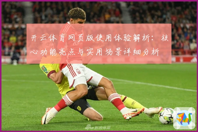 开云体育网页版使用体验解析：核心功能亮点与实用场景详细分析