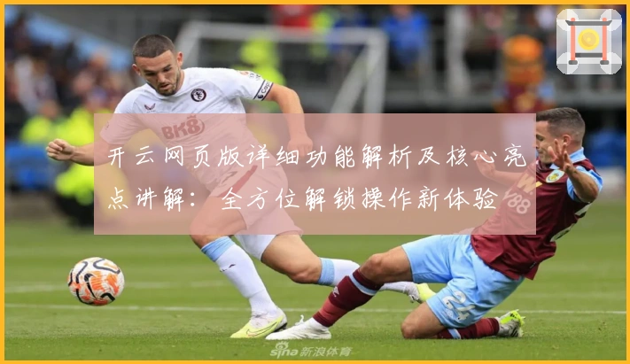 开云网页版详细功能解析及核心亮点讲解：全方位解锁操作新体验