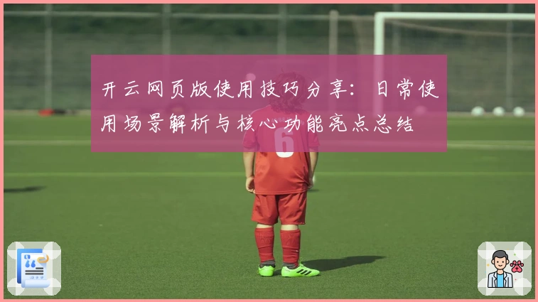开云网页版使用技巧分享：日常使用场景解析与核心功能亮点总结
