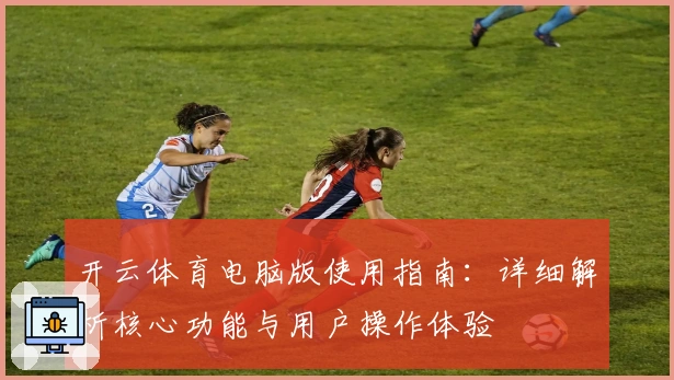 开云体育电脑版使用指南：详细解析核心功能与用户操作体验