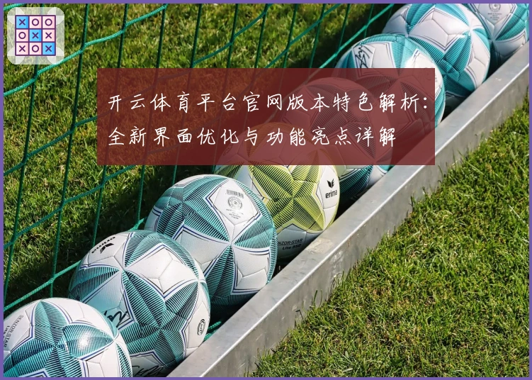 开云体育平台官网版本特色解析：全新界面优化与功能亮点详解