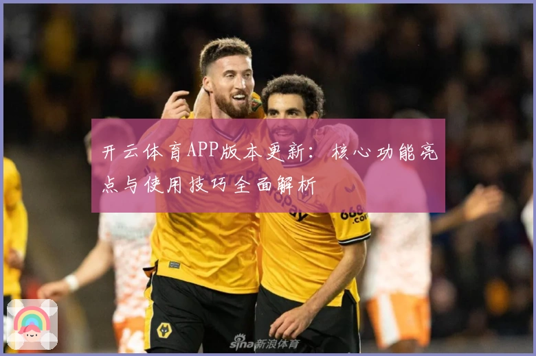开云体育APP版本更新：核心功能亮点与使用技巧全面解析