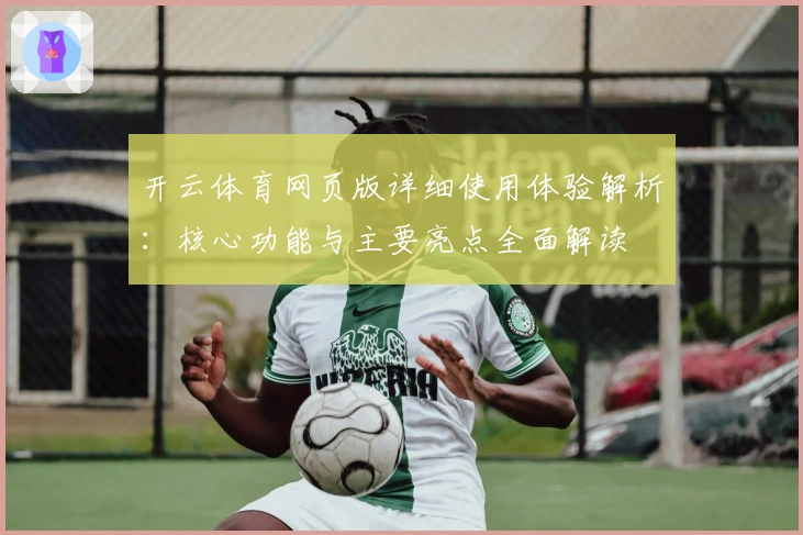 开云体育网页版详细使用体验解析：核心功能与主要亮点全面解读