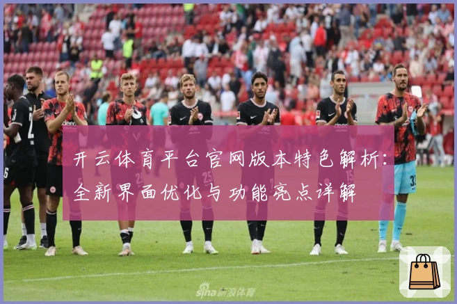 开云体育平台官网版本特色解析：全新界面优化与功能亮点详解