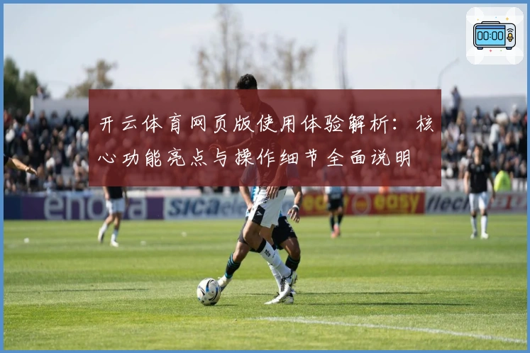 开云体育网页版使用体验解析：核心功能亮点与操作细节全面说明